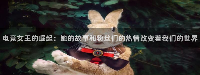 雷火电竞链接：电竞女王的崛起：她的故事和粉丝们的热情改变着我们的世界