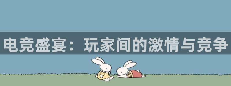 雷火电竞平台app下载：电竞盛宴：玩家间的激情与竞争