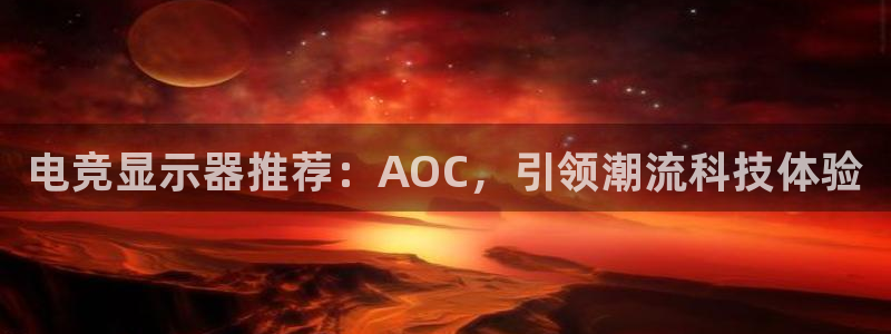 雷火电竞官网app下载：电竞显示器推荐：AOC，引领潮流科技体验