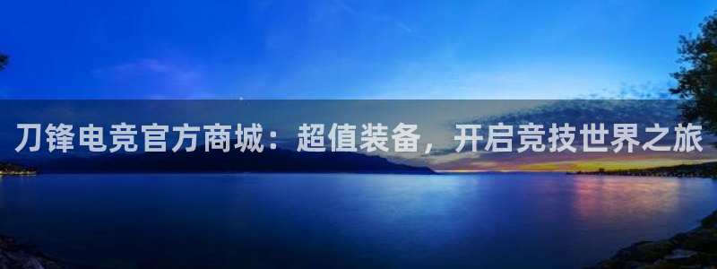 e8125雷火电竞官网：刀锋电竞官方商城：超值装备，开启竞技世界之旅