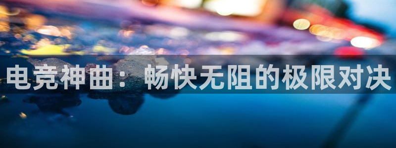 雷火电竞网址：电竞神曲：畅快无阻的极限对决