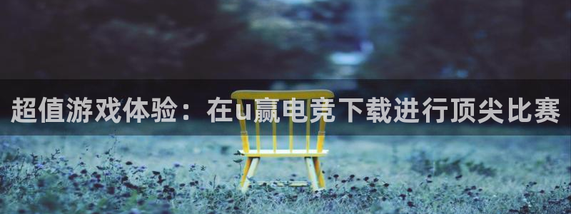 雷火电竞体育平台：超值游戏体验：在u赢电竞下载进行顶尖比赛