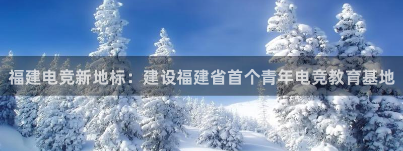 雷火电竞竞猜app：福建电竞新地标：建设福建省首个青年电竞教育基地