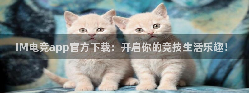 e8125雷火电竞官网：IM电竞app官方下载：开启你的竞技生活乐趣！