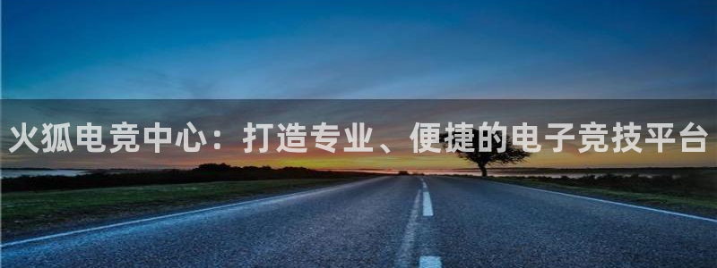 雷火电竞官网登录：火狐电竞中心：打造专业、便捷的电子竞技平台