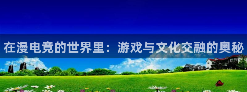 tf雷火电竞网页版：在漫电竞的世界里：游戏与文化交融的奥秘