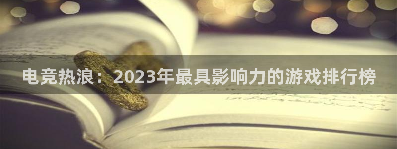 雷火电竞封号：电竞热浪：2023年最具影响力的游戏排行榜