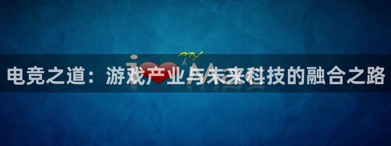 雷火电竞官网入口：电竞之道：游戏产业与未来科技的融合之路