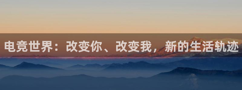 雷火电竞赛事平台：电竞世界：改变你、改变我，新的生活轨迹